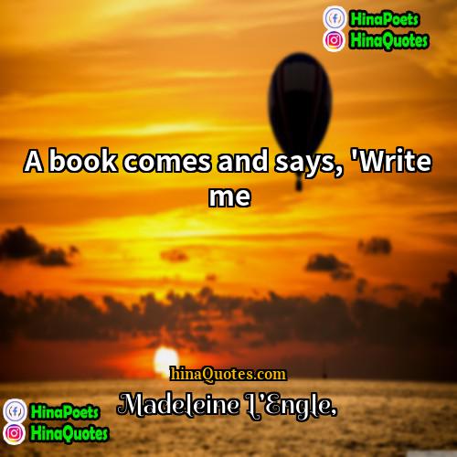 Madeleine LEngle Quotes | A book comes and says, 'Write me.
